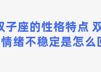 双子座的性格特点 双子座情绪不稳定是怎么回事